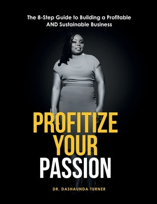 Profitize Your Passion: The 8-Step Guide to Building your Profitable and Sustainable Business by Turner, Dashaunda