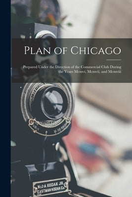 Plan of Chicago: Prepared Under the Direction of the Commercial Club During the Years Mcmvi, Mcmvii, and Mcmviii by Anonymous