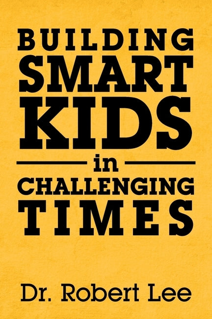Building Smart Kids in Challenging Times by Lee, Robert