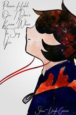 Please Hold On, I Don't Know What To Say Yet by Carris, Shea-Leigh