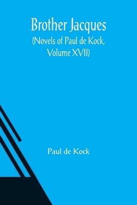 Brother Jacques (Novels of Paul de Kock, Volume XVII) by de Kock, Paul