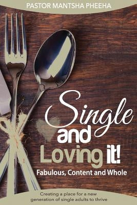 Single and loving it! Fabulous, content and Whole: Creating a place for a new generation of single adults to thrive by Pheeha, Mantsha