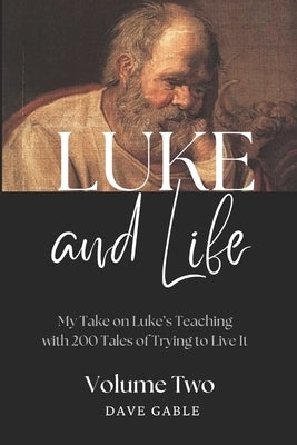 LUKE AND LIFE Volume 2: My Take on Luke's Teaching with 200 Tales of Trying to Live It! by Gable, Dave