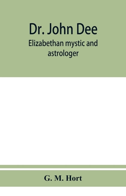 Dr. John Dee: Elizabethan mystic and astrologer by M. Hort, G.