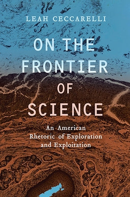 On the Frontier of Science: An American Rhetoric of Exploration and Exploitation by Ceccarelli, Leah