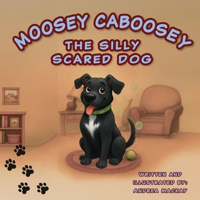Moosey Caboosey The Silly Scared Dog by MacKay, Andrea