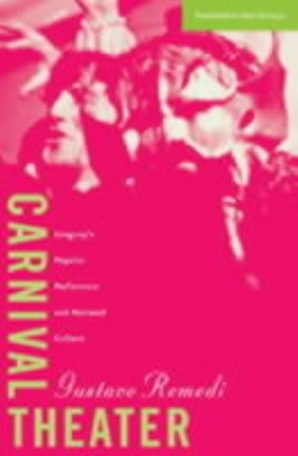 Carnival Theater: Uruguay's Popular Performers and National Culture Volume 15 by Remedi, Gustavo