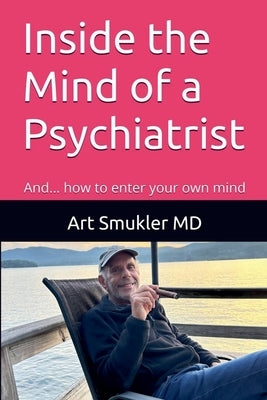 Inside the Mind of a Psychiatrist: And... how to enter your own mind by Smukler, Art