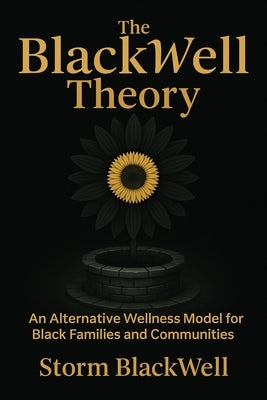The BlackWell Theory: An Alternative Wellness Model for Black Families and Communities by Blackwell, Storm