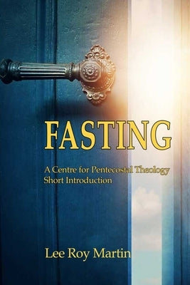 Fasting: A Centre for Pentecostal Theology Short Introduction by Martin, Lee Roy
