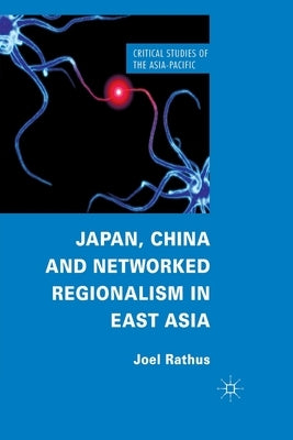 Japan, China and Networked Regionalism in East Asia by Rathus, J.