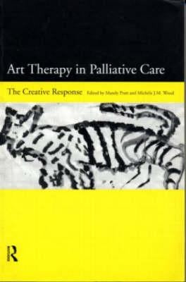 Art Therapy in Palliative Care: The Creative Response by Saunders, Dame Cecily