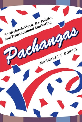 Pachangas: Borderlands Music, U.S. Politics, and Transnational Marketing by Dorsey, Margaret E.