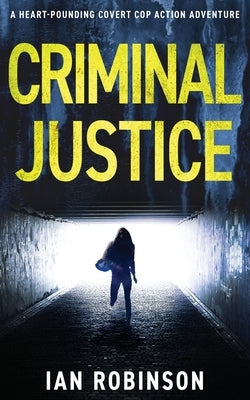 Criminal Justice: A heart-pounding covert cop action adventure by Robinson, Ian