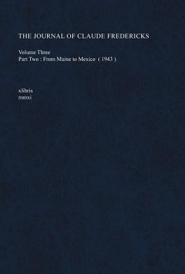 The Journal of Claude Fredericks Volume Three: Part Two: From Maine to Mexico (1943) by Fredericks, Claude