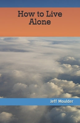 How to Live Alone by Moulder, Jeff