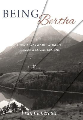 Being Bertha: How a Wayward Woman Became a Local Legend by Genereux, Fran