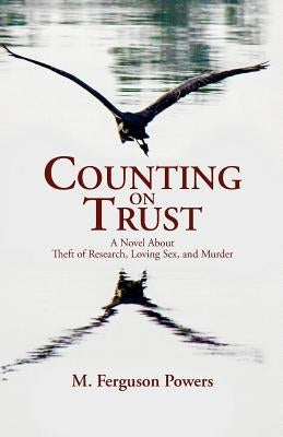 Counting on Trust: A Novel About Theft of Research, Loving Sex, and Murder by Powers, M. Ferguson