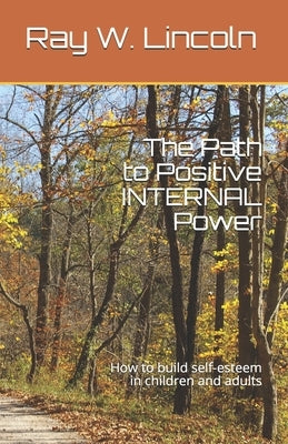 The Path to Positive INTERNAL Power: How to build self-esteem in children and adults by Lincoln, Ray W.
