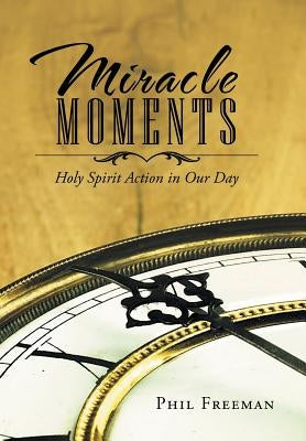Miracle Moments: Holy Spirit Action in Our Day by Freeman, Phil