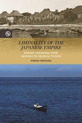 Liminality of the Japanese Empire: Border Crossings from Okinawa to Colonial Taiwan by Matsuda, Hiroko