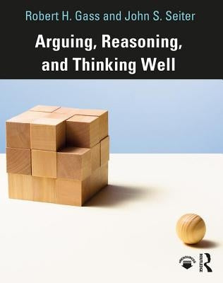 Arguing, Reasoning, and Thinking Well by Gass, Robert