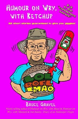 Humour on Wry, with Ketchup: 32 short stories guaranteed to give you giggles by Gravel, Bruce M.
