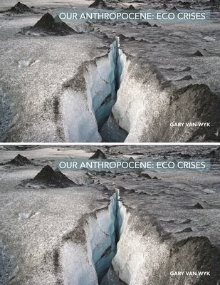 Our Anthropocene: Eco Crises by Wyk, Gary Van