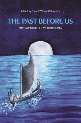 The Past Before Us: Moʻokūʻauhau as Methodology by Wilson-Hokowhitu, Nālani