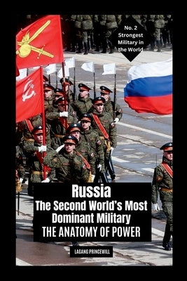 Russia: The Second World's Most Dominant Military: The Anatomy of Power by Princewill, Lagang