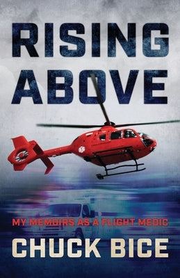 Rising Above: My Memoirs as a Flight Medic by Bice, Chuck