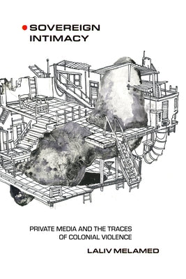 Sovereign Intimacy: Private Media and the Traces of Colonial Violence by Melamed, Laliv