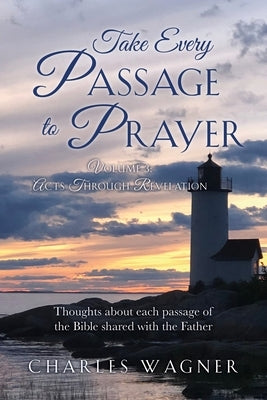 Take Every Passage to Prayer: Volume 3 - Acts Through Revelation by Wagner, Charles