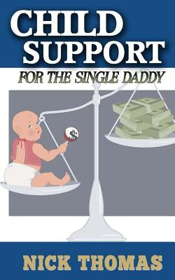 Child Support For The Single Daddy: Understanding Child Support And How To Avoid Paying Excessive Amounts by Thomas, Nick