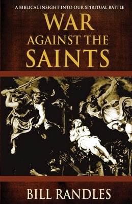 War Against the Saints: A Biblical Insight Into Our Spiritual Battle by Randles, Bill