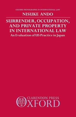 Surrender, Occupation, and Private Property in International Law: An Evaluation of US Practice in Japan by Ando, Nisuke