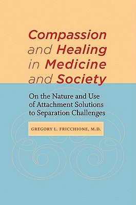 Compassion and Healing in Medicine and Society: On the Nature and Use of Attachment Solutions to Separation Challenges by Fricchione, Gregory L.