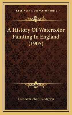 A History Of Watercolor Painting In England (1905) by Redgrave, Gilbert Richard