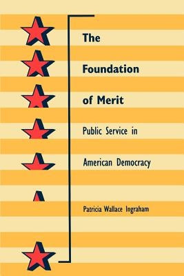 The Foundation of Merit: Public Service in American Democracy by Ingraham, Patricia W.