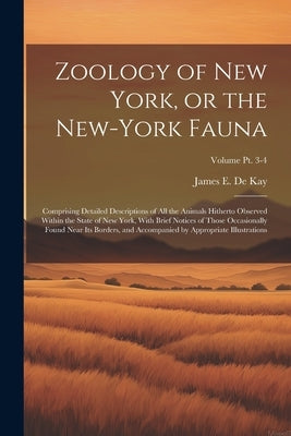 Zoology of New York, or the New-York Fauna: Comprising Detailed Descriptions of All the Animals Hitherto Observed Within the State of New York, With B by de Kay, James E. (James Ellsworth) 1.