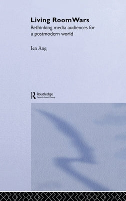 Living Room Wars: Rethinking Media Audiences by Ang, Ien