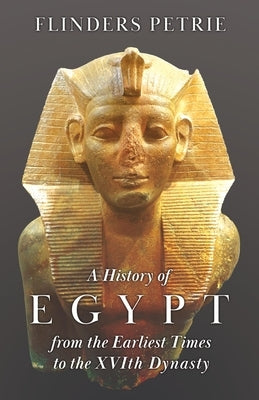 A History of Egypt from the Earliest Times to the XVIth Dynasty by Petrie, Flinders