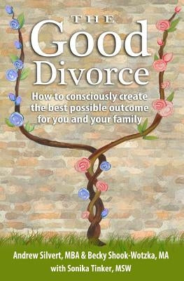 The Good Divorce: How to consciously create the best possible outcome for you and your family by Shook-Wotzka, Becky