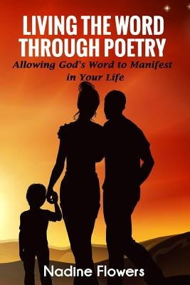 Living the Word Through Poetry: Allowing God's Word to Manifest in Your Life by Flowers, Nadine