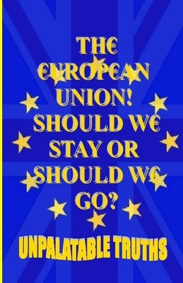The European Union! Should We Stay Or Should We Go?: Did We Have Enough Information To Make Our Decision? by Moss, Ted