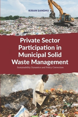 Private Sector Participation in Municipal Solid Waste Management: Sustainability Dynamics and Policy Correction by Sandhu, Kiran