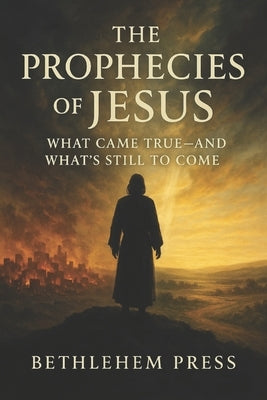 The Prophecies of Jesus: What Came True-and What's Still to Come by Press, Bethlehem
