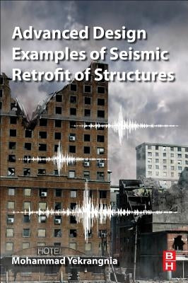 Advanced Design Examples of Seismic Retrofit of Structures by Yekrangnia, Mohammad