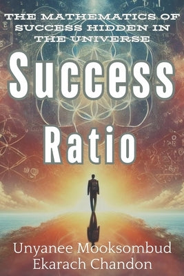 Success Ratio: The Mathematics of Success Hidden in the Universe by Mooksombud, Unyanee