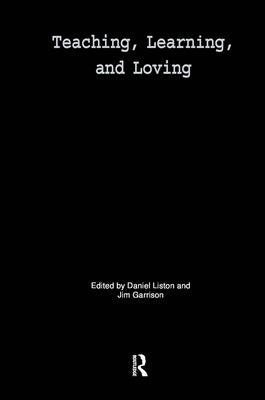 Teaching, Learning, and Loving: Reclaiming Passion in Educational Practice by Liston, Daniel P.